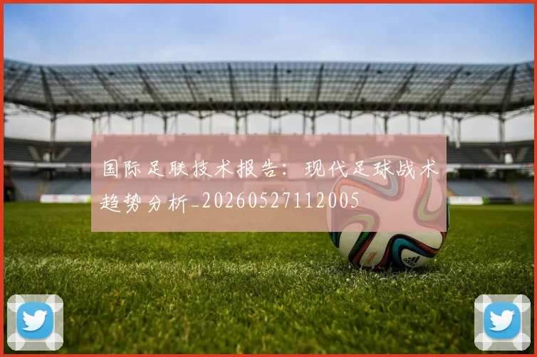 国际足联技术报告：现代足球战术趋势分析_20260527112005