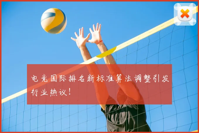 电竞国际排名新标准算法调整引发行业热议!