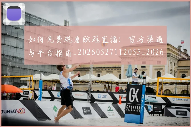 如何免费观看欧冠直播：官方渠道与平台指南_20260527112055_20260703230459_20260720182111