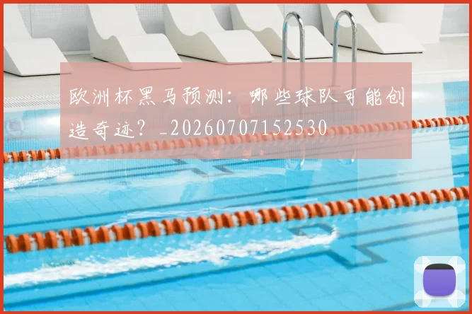 欧洲杯黑马预测：哪些球队可能创造奇迹？_20260707152530