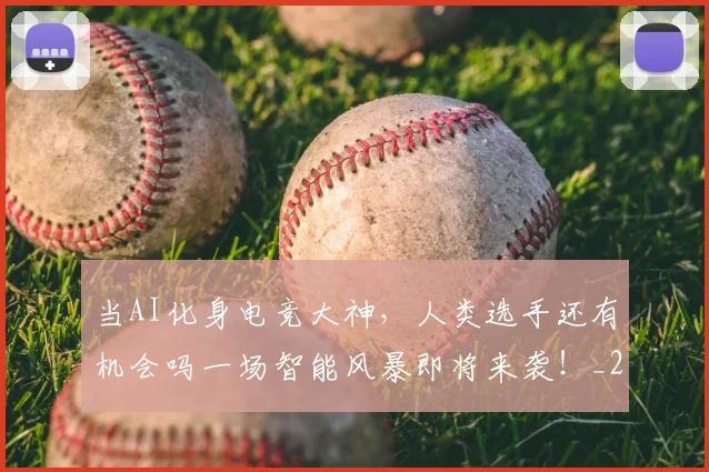 当AI化身电竞大神,人类选手还有机会吗一场智能风暴即将来袭!_20260704171849