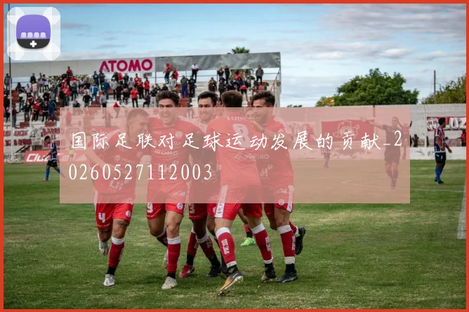 国际足联对足球运动发展的贡献_20260527112003