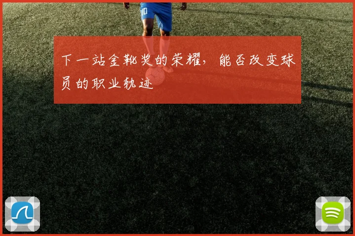 下一站金靴奖的荣耀,能否改变球员的职业轨迹