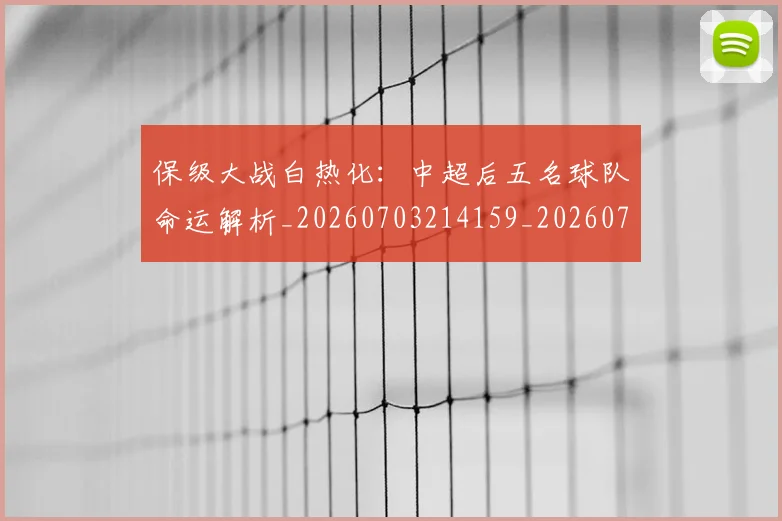 保级大战白热化:中超后五名球队命运解析_20260703214159_20260718003629