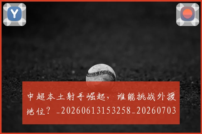 中超本土射手崛起,谁能挑战外援地位?_20260613153258_20260703204622