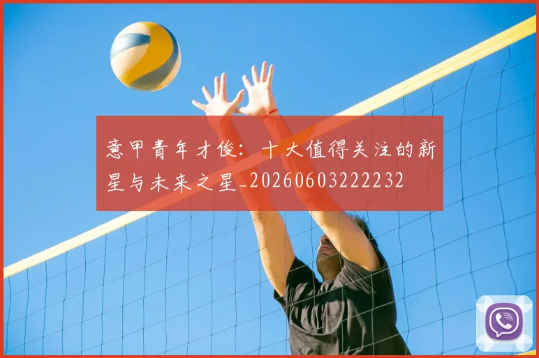 意甲青年才俊：十大值得关注的新星与未来之星_20260603222232