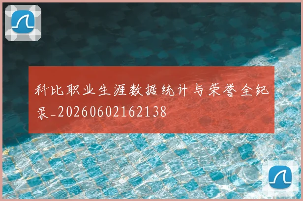 科比职业生涯数据统计与荣誉全纪录_20260602162138