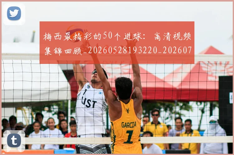 梅西最精彩的50个进球：高清视频集锦回顾_20260528193220_20260708190008_20260731181801