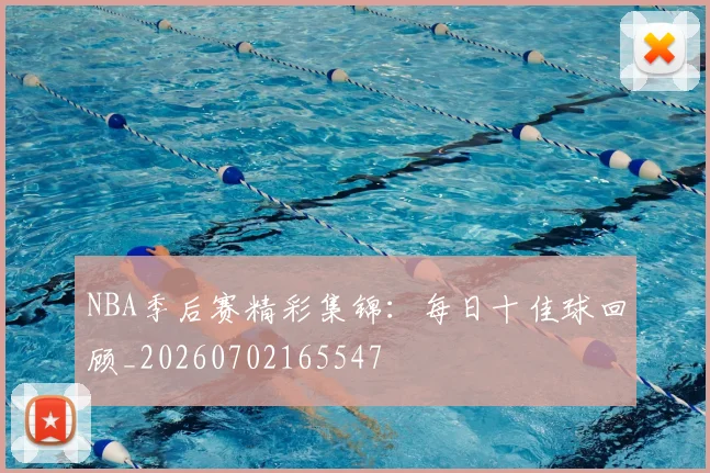 NBA季后赛精彩集锦:每日十佳球回顾_20260702165547