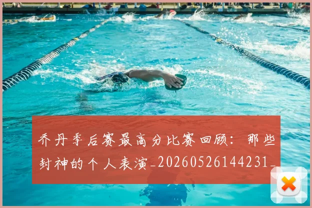 乔丹季后赛最高分比赛回顾：那些封神的个人表演_20260526144231_20260704164251