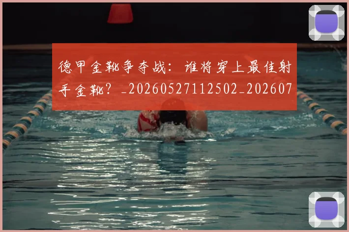 德甲金靴争夺战：谁将穿上最佳射手金靴？_20260527112502_20260704173805