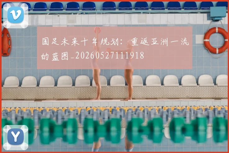 国足未来十年规划:重返亚洲一流的蓝图_20260527111918