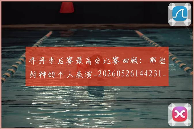 乔丹季后赛最高分比赛回顾：那些封神的个人表演_20260526144231_20260716192031