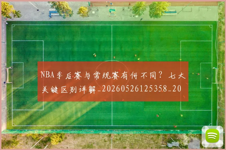 NBA季后赛与常规赛有何不同?七大关键区别详解_20260526125358_20260701215553_20260714210151