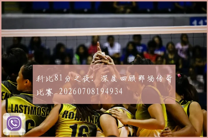 科比81分之夜:深度回顾那场传奇比赛_20260708194934