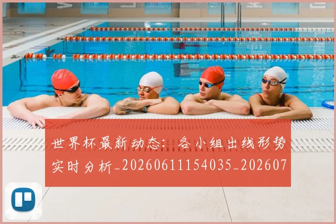 世界杯最新动态:各小组出线形势实时分析_20260611154035_20260702173956