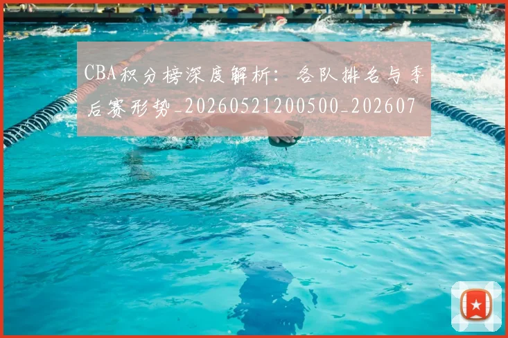 CBA积分榜深度解析：各队排名与季后赛形势_20260521200500_20260702164313