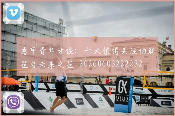 意甲青年才俊:十大值得关注的新星与未来之星_20260603222232