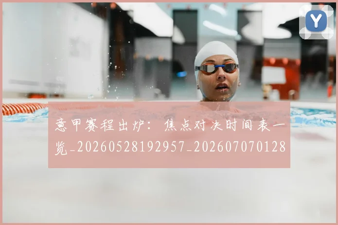 意甲赛程出炉：焦点对决时间表一览_20260528192957_20260707012836