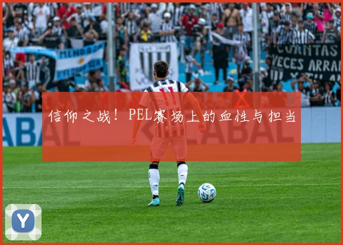 信仰之战!PEL赛场上的血性与担当