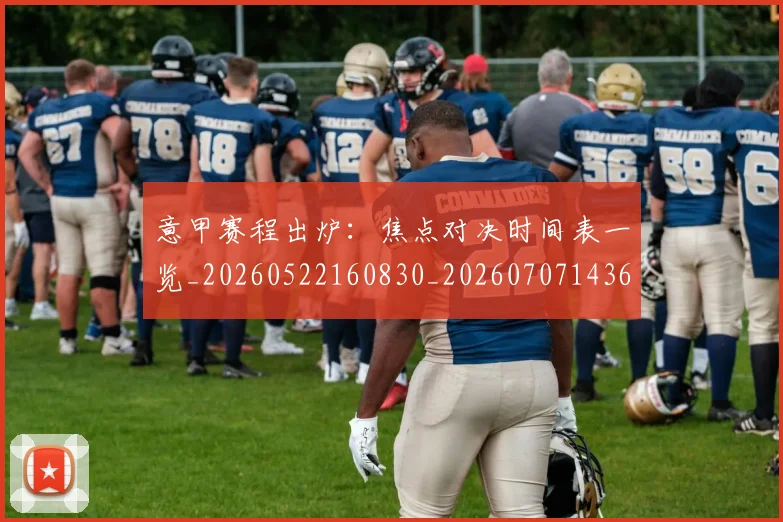 意甲赛程出炉：焦点对决时间表一览_20260522160830_20260707143615