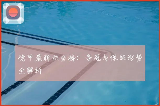 德甲最新积分榜:争冠与保级形势全解析