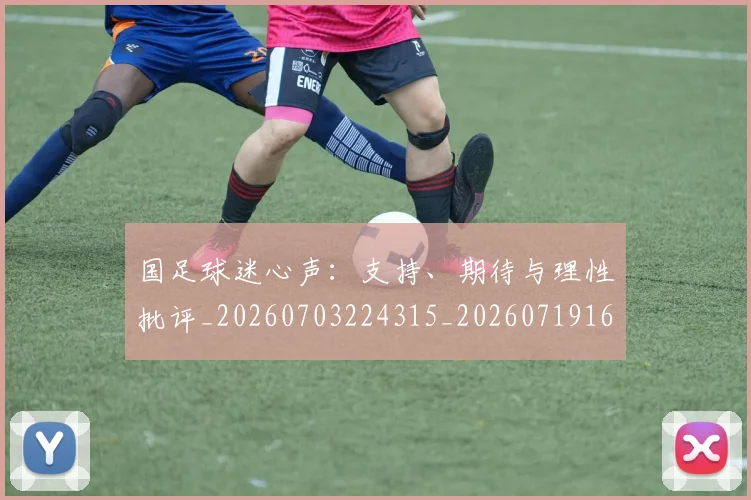 国足球迷心声：支持、期待与理性批评_20260703224315_20260719165117