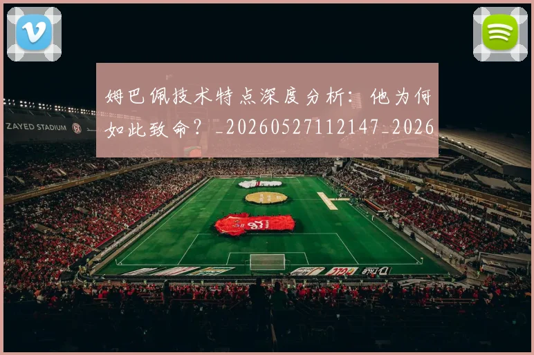 姆巴佩技术特点深度分析：他为何如此致命？_20260527112147_20260703231651