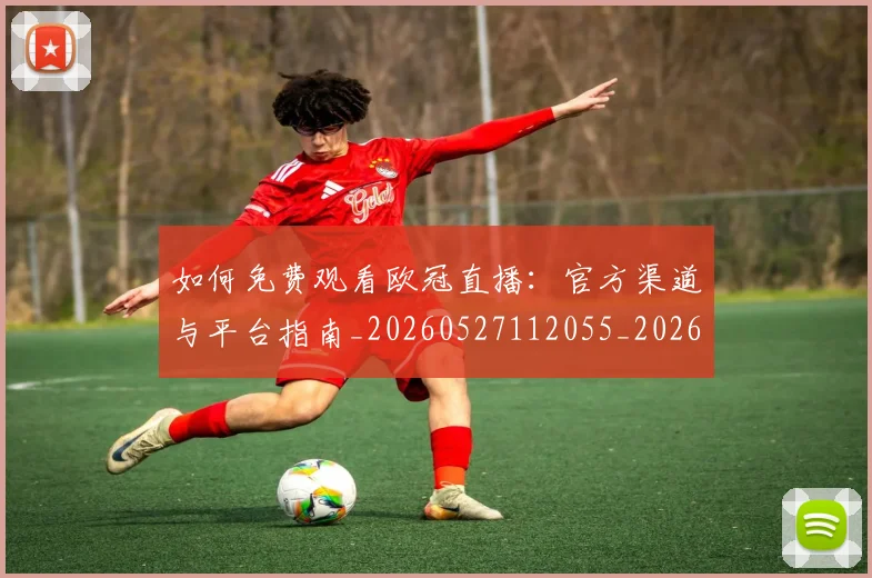 如何免费观看欧冠直播:官方渠道与平台指南_20260527112055_20260703230459_20260720182111