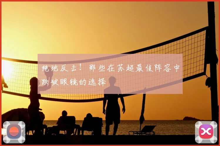 绝地反击！那些在苏超最佳阵容中跌破眼镜的选择