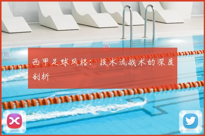 西甲足球风格:技术流战术的深度剖析