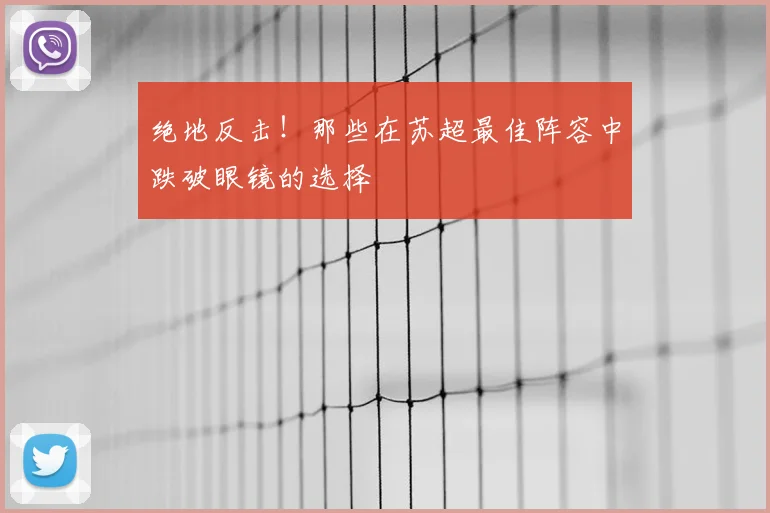 绝地反击！那些在苏超最佳阵容中跌破眼镜的选择