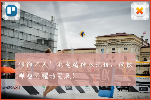 信仰不灭！电竞精神永流传，致敬那些闪耀的星辰！