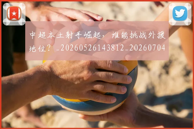 中超本土射手崛起，谁能挑战外援地位？_20260526143812_20260704163940