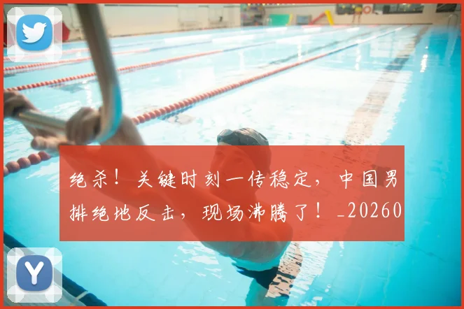 绝杀!关键时刻一传稳定,中国男排绝地反击,现场沸腾了!_20260708201401