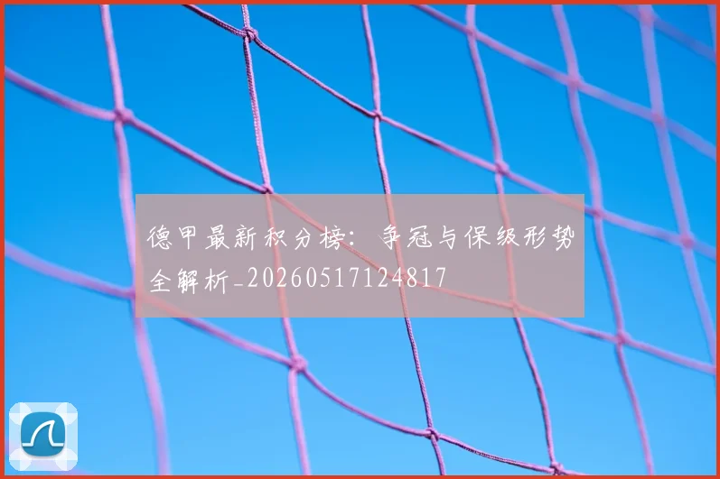 德甲最新积分榜：争冠与保级形势全解析_20260517124817