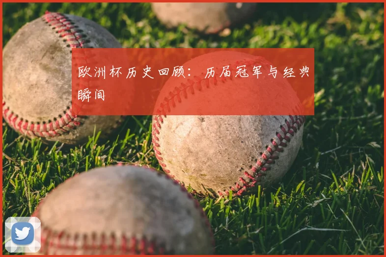 欧洲杯历史回顾:历届冠军与经典瞬间