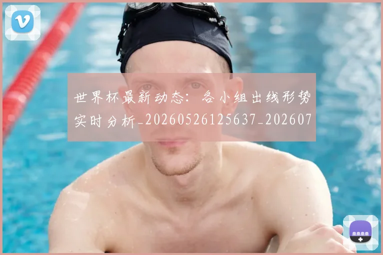 世界杯最新动态：各小组出线形势实时分析_20260526125637_20260702173956