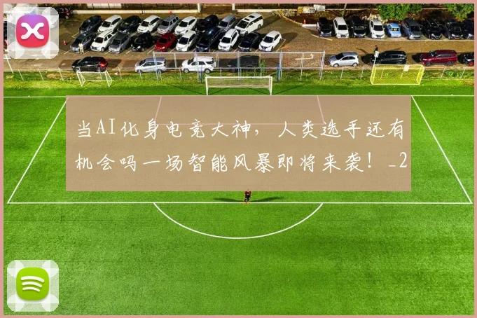 当AI化身电竞大神，人类选手还有机会吗一场智能风暴即将来袭！_20260704171849