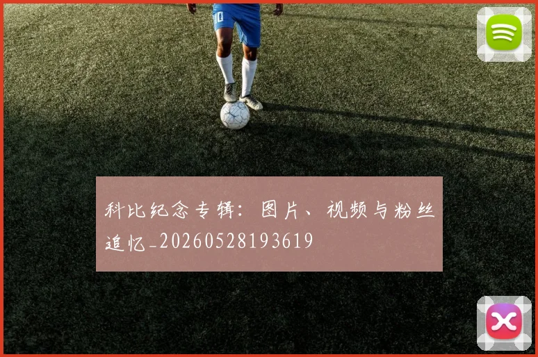 科比纪念专辑:图片、视频与粉丝追忆_20260528193619
