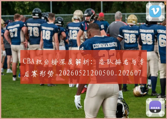 CBA积分榜深度解析:各队排名与季后赛形势_20260521200500_20260702164313