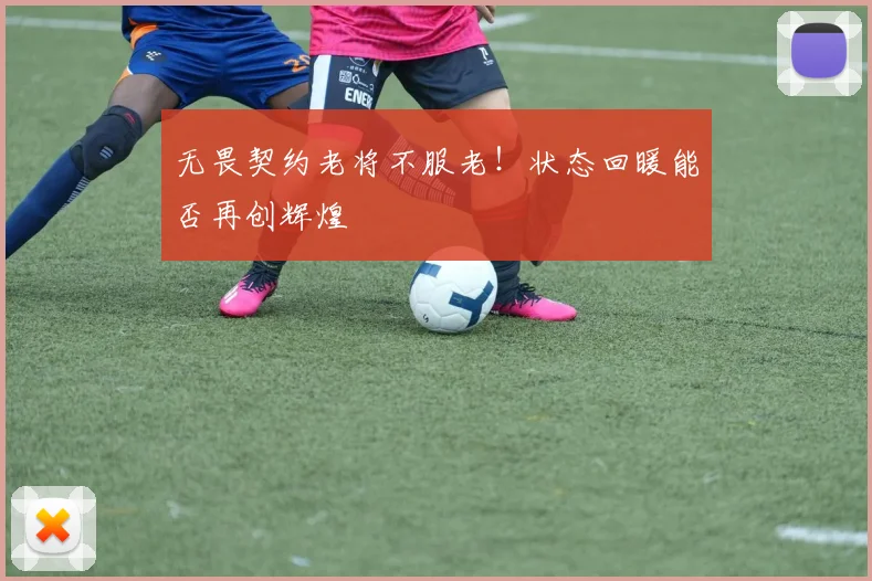 无畏契约老将不服老！状态回暖能否再创辉煌