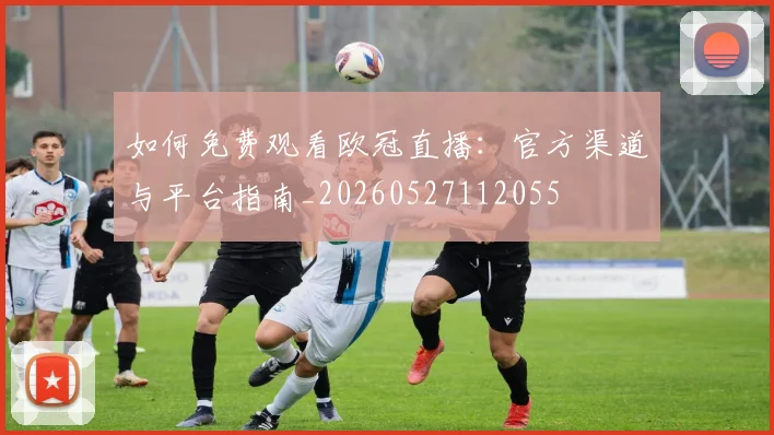 如何免费观看欧冠直播:官方渠道与平台指南_20260527112055