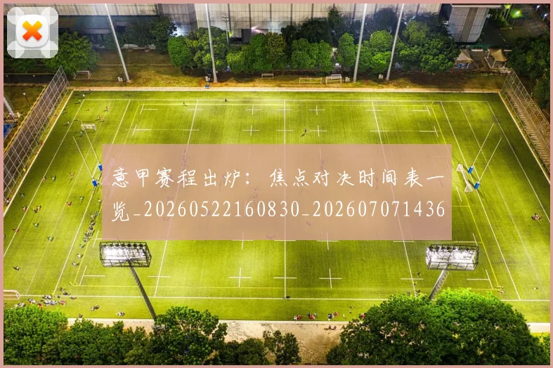 意甲赛程出炉:焦点对决时间表一览_20260522160830_20260707143615