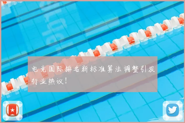 电竞国际排名新标准算法调整引发行业热议！