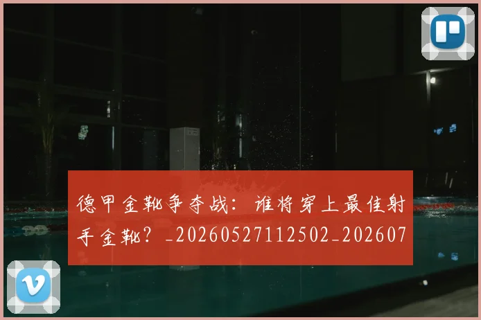 德甲金靴争夺战:谁将穿上最佳射手金靴?_20260527112502_20260722162818