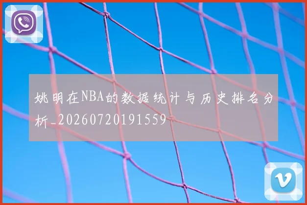 姚明在NBA的数据统计与历史排名分析_20260720191559
